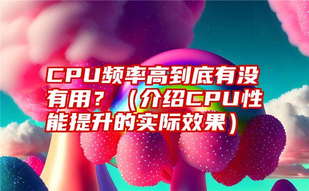 CPU频率高到底有没有用？（介绍CPU性能提升的实际效果）