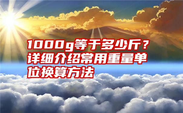 1000g等于多少斤？详细介绍常用重量单位换算方法