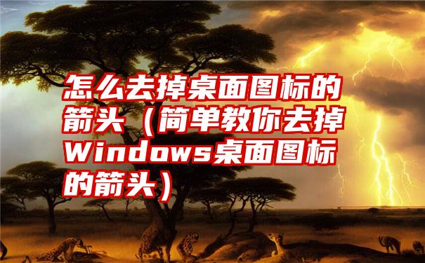 怎么去掉桌面图标的箭头（简单教你去掉Windows桌面图标的箭头）