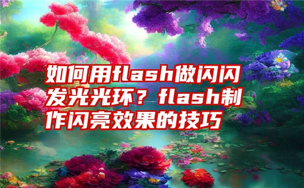 如何用flash做闪闪发光光环？flash制作闪亮效果的技巧