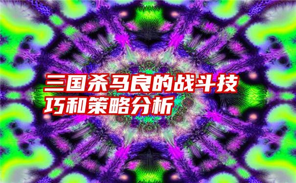 三国杀马良的战斗技巧和策略分析