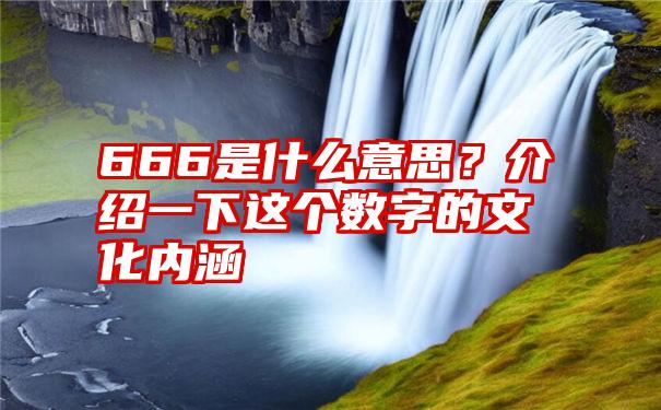 666是什么意思？介绍一下这个数字的文化内涵