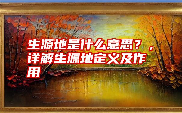 生源地是什么意思？，详解生源地定义及作用