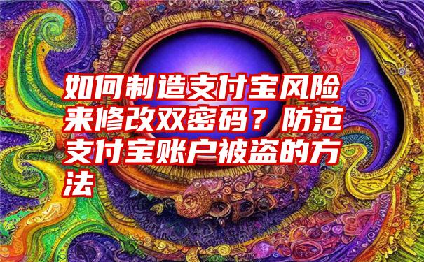 如何制造支付宝风险来修改双密码？防范支付宝账户被盗的方法