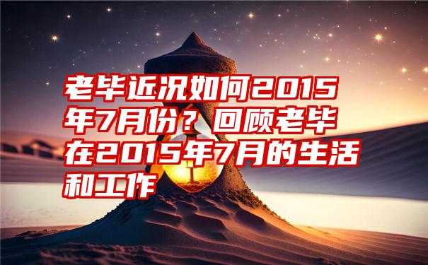 老毕近况如何2015年7月份？回顾老毕在2015年7月的生活和工作