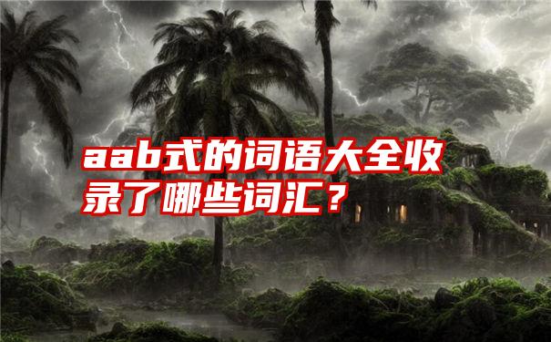 aab式的词语大全收录了哪些词汇？