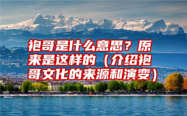 袍哥是什么意思？原来是这样的（介绍袍哥文化的来源和演变）