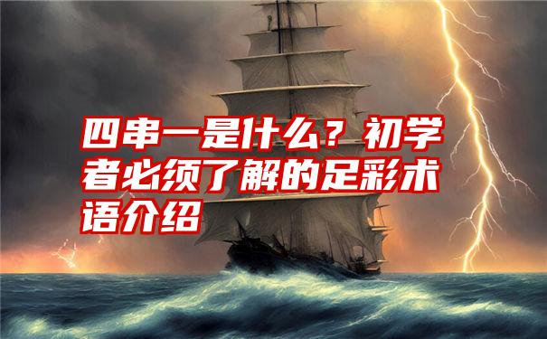 四串一是什么？初学者必须了解的足彩术语介绍