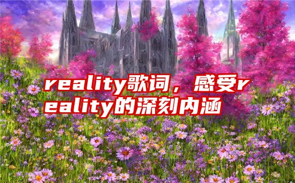 reality歌词，感受reality的深刻内涵