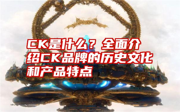 CK是什么？全面介绍CK品牌的历史文化和产品特点