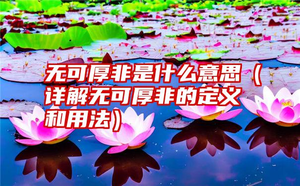 无可厚非是什么意思（详解无可厚非的定义和用法）