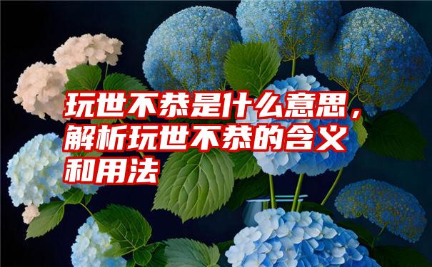 玩世不恭是什么意思，解析玩世不恭的含义和用法