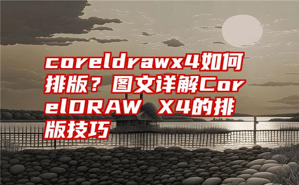 coreldrawx4如何排版？图文详解CorelDRAW X4的排版技巧