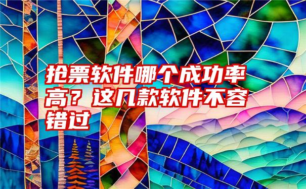 抢票软件哪个成功率高？这几款软件不容错过