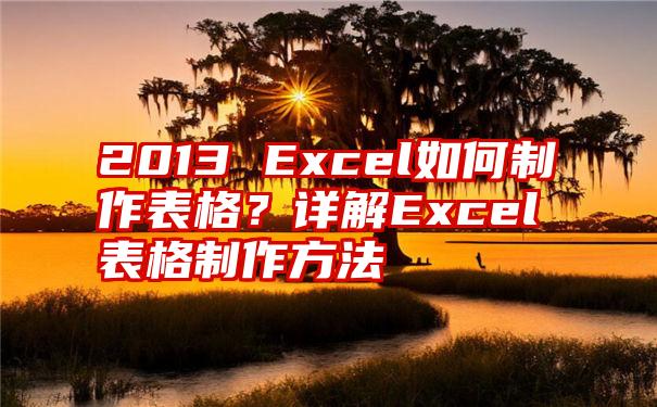 2013 Excel如何制作表格？详解Excel表格制作方法