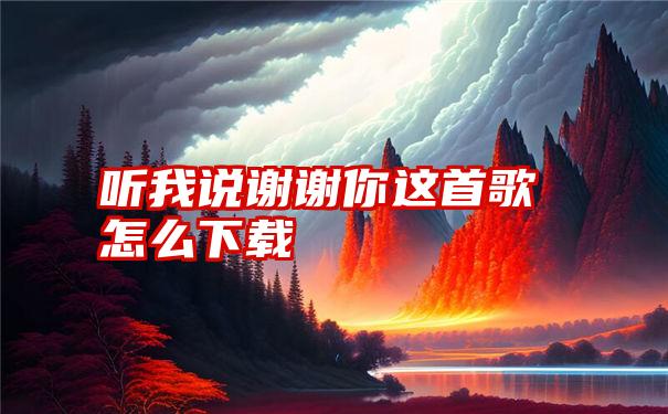 听我说谢谢你这首歌怎么下载