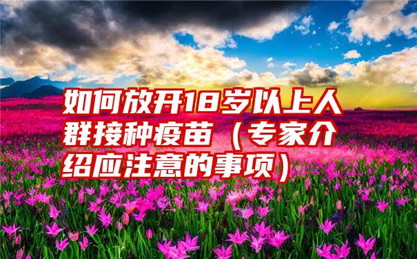 如何放开18岁以上人群接种疫苗（专家介绍应注意的事项）