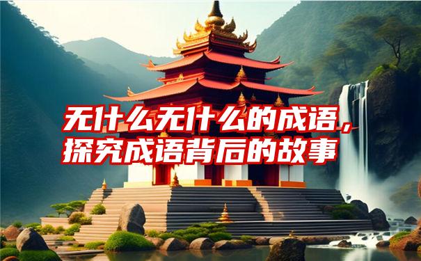 无什么无什么的成语，探究成语背后的故事