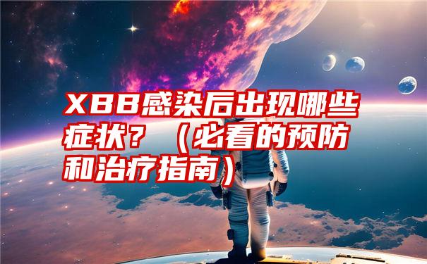 XBB感染后出现哪些症状？（必看的预防和治疗指南）