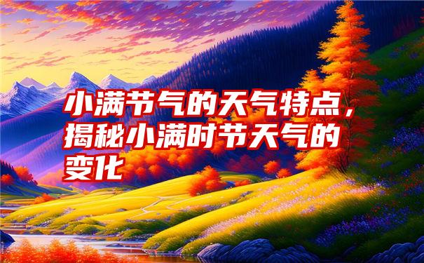 小满节气的天气特点，揭秘小满时节天气的变化