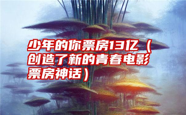 少年的你票房13亿（创造了新的青春电影票房神话）