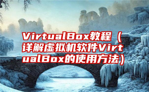 VirtualBox教程（详解虚拟机软件VirtualBox的使用方法）