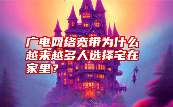 广电网络宽带为什么越来越多人选择宅在家里？