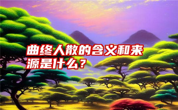 曲终人散的含义和来源是什么？