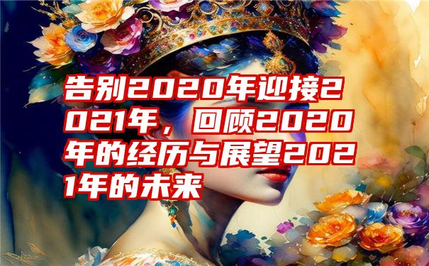 告别2020年迎接2021年，回顾2020年的经历与展望2021年的未来