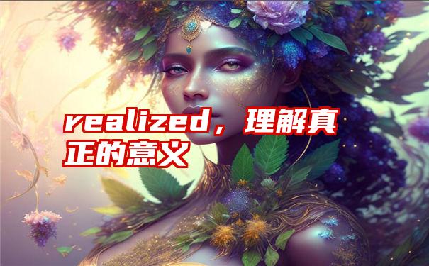 realized，理解真正的意义