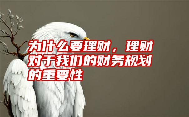 为什么要理财，理财对于我们的财务规划的重要性