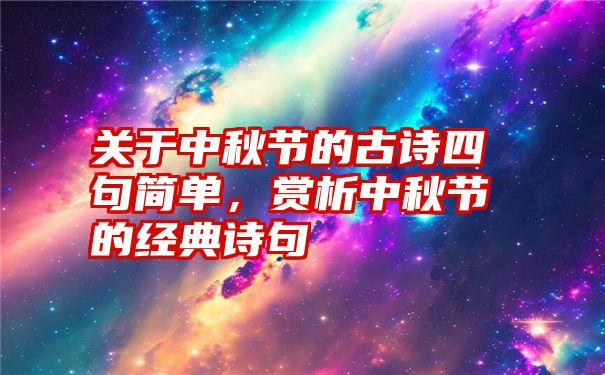 关于中秋节的古诗四句简单，赏析中秋节的经典诗句