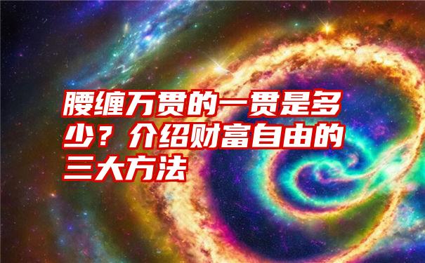 腰缠万贯的一贯是多少？介绍财富自由的三大方法