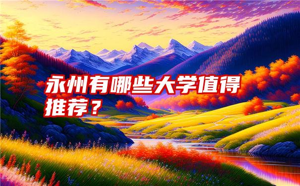 永州有哪些大学值得推荐？