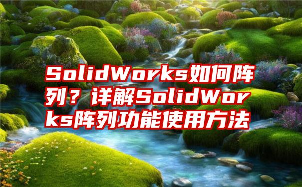 SolidWorks如何阵列？详解SolidWorks阵列功能使用方法