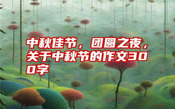 中秋佳节，团圆之夜，关于中秋节的作文300字