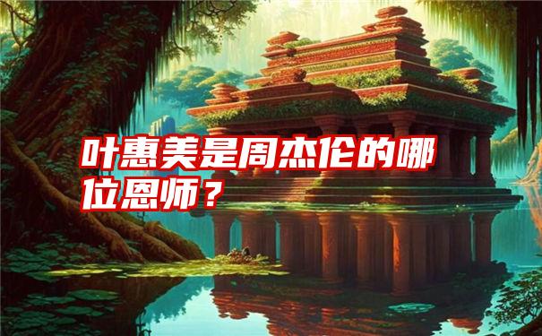 叶惠美是周杰伦的哪位恩师？