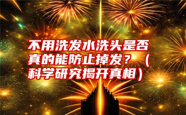 不用洗发水洗头是否真的能防止掉发？（科学研究揭开真相）