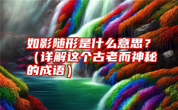 如影随形是什么意思？（详解这个古老而神秘的成语）