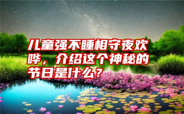 儿童强不睡相守夜欢哗，介绍这个神秘的节日是什么？