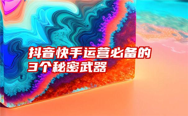 抖音快手运营必备的3个秘密武器