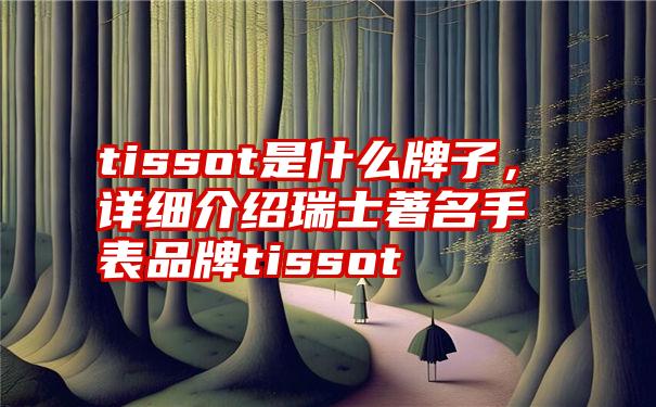 tissot是什么牌子，详细介绍瑞士著名手表品牌tissot