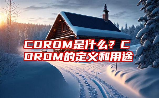 CDROM是什么？CDROM的定义和用途