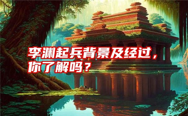 李渊起兵背景及经过，你了解吗？