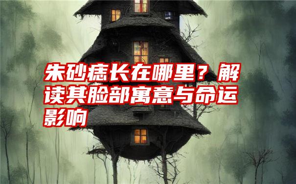 朱砂痣长在哪里？解读其脸部寓意与命运影响