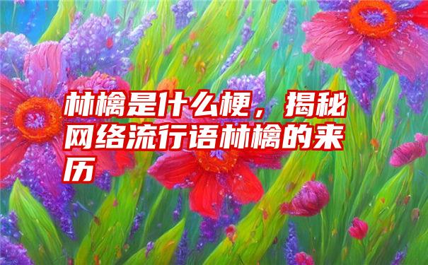 林檎是什么梗，揭秘网络流行语林檎的来历