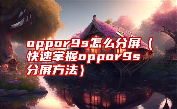 oppor9s怎么分屏（快速掌握oppor9s分屏方法）