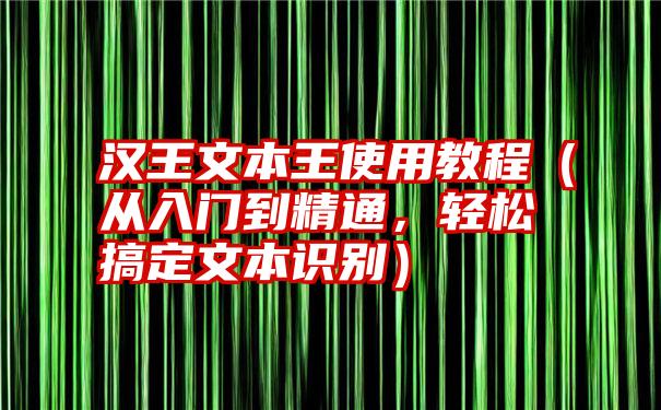 汉王文本王使用教程（从入门到精通，轻松搞定文本识别）