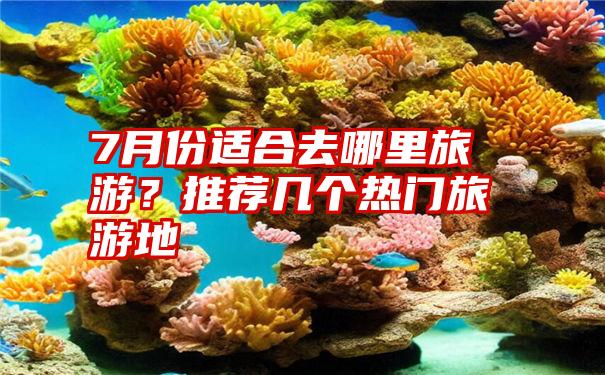 7月份适合去哪里旅游？推荐几个热门旅游地