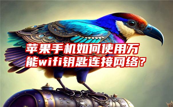 苹果手机如何使用万能wifi钥匙连接网络？